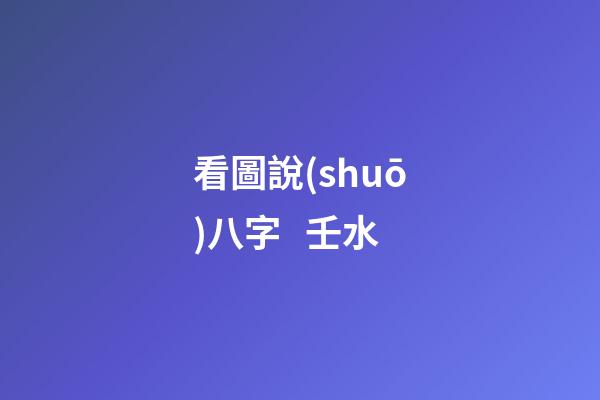 看圖說(shuō)八字   壬水